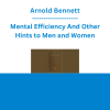 Arnold Bennett - Mental Efficiency And Other Hints to Men and Women