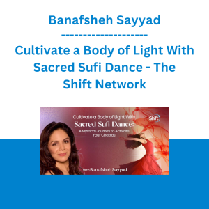 Banafsheh Sayyad - Cultivate a Body of Light With Sacred Sufi Dance - The Shift Network