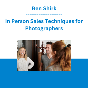 Ben Shirk - In Person Sales Techniques for Photographers
