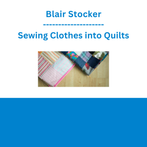 Blair Stocker - Sewing Clothes into Quilts