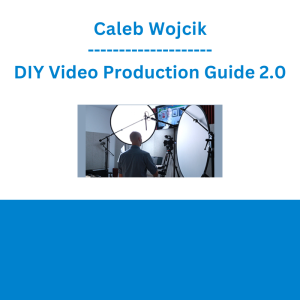 Caleb Wojcik - DIY Video Production Guide 2.0