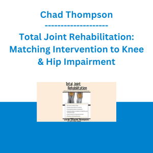 Chad Thompson - Total Joint Rehabilitation: Matching Intervention to Knee & Hip Impairment