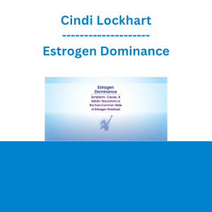 Cindi Lockhart - Estrogen Dominance: Symptoms, Causes, & Holistic Resolutions to the Ever-Common State of Estrogen Overload