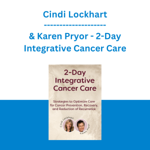 Cindi Lockhart & Karen Pryor - 2-Day Integrative Cancer Care: Strategies to Optimize Care for Cancer Prevention, Recovery, and Reduction of Recurrence
