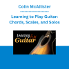 Colin McAllister - Learning to Play Guitar: Chords, Scales, and Solos