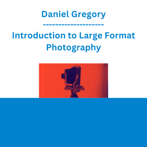 Daniel Gregory - Introduction to Large Format Photography
