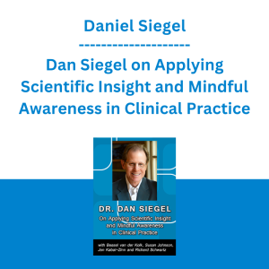 Daniel Siegel - Dan Siegel on Applying Scientific Insight and Mindful Awareness in Clinical Practice