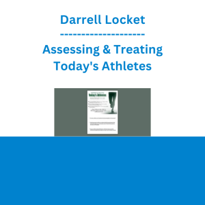 Darrell Locket - Assessing & Treating Today's Athletes: Get Faster Results with Evidence-based Protocols for the Injuries You See Most