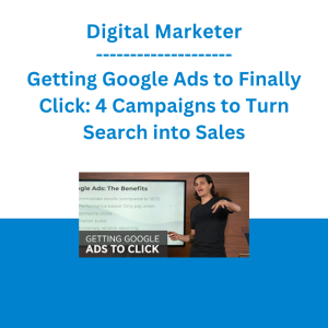 Digital Marketer - Getting Google Ads to Finally Click: 4 Campaigns to Turn Search into Sales