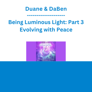 Duane & DaBen - Being Luminous Light: Part 3 Evolving with Peace