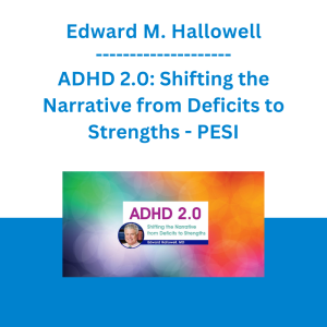Edward M. Hallowell - ADHD 2.0: Shifting the Narrative from Deficits to Strengths - PESI