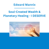 Edward Mannix - Soul-Created Wealth & Planetary Healing - I DESERVE