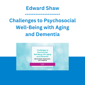 Edward Shaw - Challenges to Psychosocial Well-Being with Aging and Dementia: Mental Health, Relationships, and Caregiving