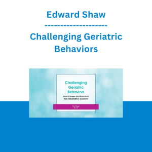 Edward Shaw - Challenging Geriatric Behaviors: Root Causes and Practical Non-Medication Solutions