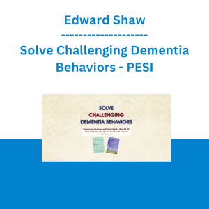 Edward Shaw - Solve Challenging Dementia Behaviors: Support Family Connections and Losses as Root Causes - PESI