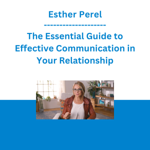Esther Perel - The Essential Guide to Effective Communication in Your Relationship