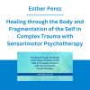 Esther Perez - Healing through the Body and Fragmentation of the Self in Complex Trauma with Sensorimotor Psychotherapy