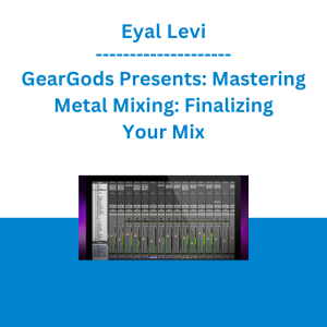 Eyal Levi - GearGods Presents: Mastering Metal Mixing: Finalizing Your Mix
