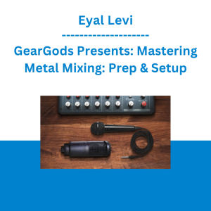 Eyal Levi - GearGods Presents: Mastering Metal Mixing: Prep & Setup