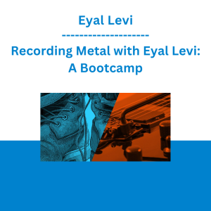 Eyal Levi - Recording Metal with Eyal Levi: A Bootcamp
