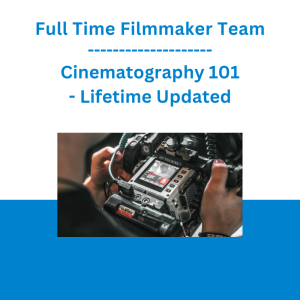 Full Time Filmmaker Team - Cinematography 101 - Lifetime Updated