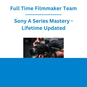 Full Time Filmmaker Team - Sony A Series Mastery - Lifetime Updated