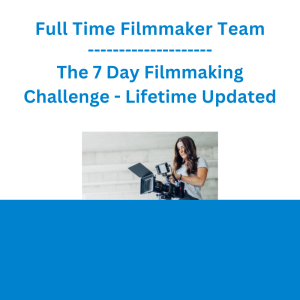 Full Time Filmmaker Team - The 7 Day Filmmaking Challenge - Lifetime Updated