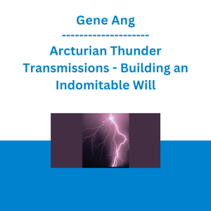 Gene Ang - Arcturian Thunder Transmissions - Building an Indomitable Will