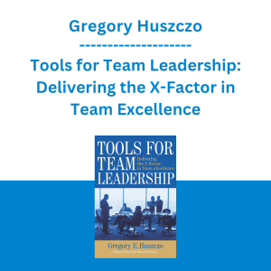 Gregory Huszczo - Tools for Team Leadership: Delivering the X-Factor in Team Excellence