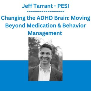 Jeff Tarrant - Changing the ADHD Brain: Moving Beyond Medication & Behavior Management - PESI