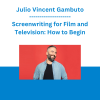 Julio Vincent Gambuto - Screenwriting for Film and Television: How to Begin