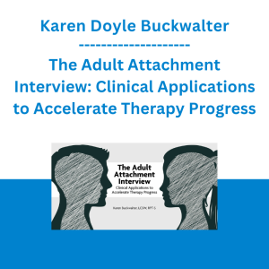 Karen Doyle Buckwalter - The Adult Attachment Interview: Clinical Applications to Accelerate Therapy Progress