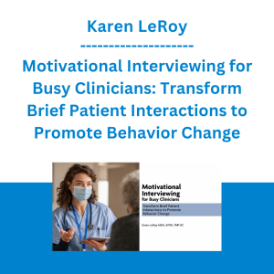 Karen LeRoy - Motivational Interviewing for Busy Clinicians: Transform Brief Patient Interactions to Promote Behavior Change