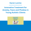 Karen Levine - Innovative Treatment for Anxiety, Fears and Phobias in Young Autistic Clients: Integrate Developmental Play-Based Interventions with Gradual Exposure