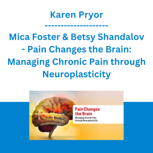 Karen Pryor, Mica Foster & Betsy Shandalov - Pain Changes the Brain: Managing Chronic Pain through Neuroplasticity