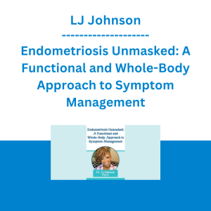 LJ Johnson - Endometriosis Unmasked: A Functional and Whole-Body Approach to Symptom Management