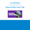 LJ Johnson - How to Plan Your Trip