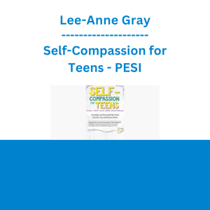 Lee-Anne Gray - Self-Compassion for Teens: Immediate and Actionable Strategies to Increase Happiness and Resilience - PESI