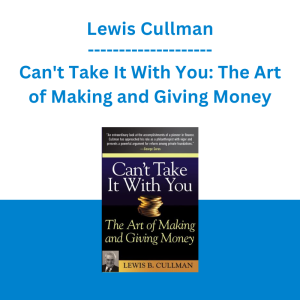 Lewis Cullman - Can't Take It With You: The Art of Making and Giving Money