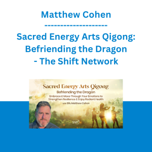 Matthew Cohen - Sacred Energy Arts Qigong: Befriending the Dragon - The Shift Network