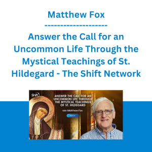 Matthew Fox - Answer the Call for an Uncommon Life Through the Mystical Teachings of St. Hildegard - The Shift Network
