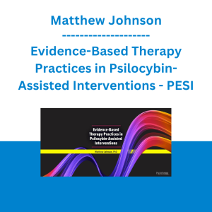 Matthew Johnson - Evidence-Based Therapy Practices in Psilocybin-Assisted Interventions - PESI