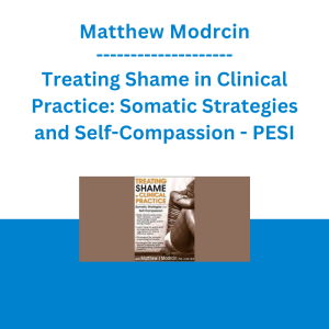 Matthew Modrcin - Treating Shame in Clinical Practice: Somatic Strategies and Self-Compassion - PESI