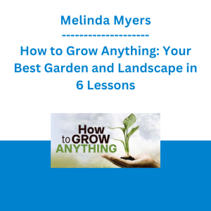 Melinda Myers - How to Grow Anything: Your Best Garden and Landscape in 6 Lessons