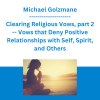 Michael Golzmane - Clearing Religious Vows, part 2 -- Vows that Deny Positive Relationships with Self, Spirit, and Others