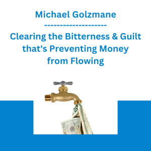 Michael Golzmane - Clearing the Bitterness & Guilt that's Preventing Money from Flowing