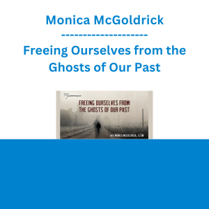 Monica McGoldrick - Freeing Ourselves from the Ghosts of Our Past