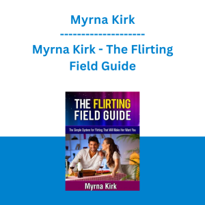 Myrna Kirk - The Flirting Field Guide: The Simple System for Flirting That Will Make Her Want You