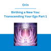 Orin - Birthing a New You: Transcending Your Ego Part 1