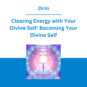 Orin - Clearing Energy with Your Divine Self: Becoming Your Divine Self